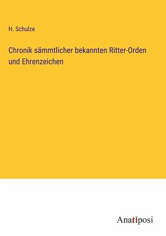 Chronik sämmtlicher bekannten Ritter-Orden und Ehrenzeichen - Schulze, H.