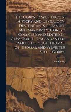 The Gorby Family, Origin, History and Genealogy, Descendants of Samuel and Mary (May) Gorby / Compiled and Edited by Alva Gorby, Descendant of Samuel Through Thomas, Job, Thomas, and Sylvester Scott Gorby. - Gorby, Alva