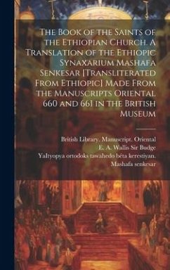 The Book of the Saints of the Ethiopian Church [microform]. A Translation of the Ethiopic Synaxarium Mashafa Senkesar [transliterated From Ethiopic] Made From the Manuscripts Oriental 660 and 661 in the British Museum