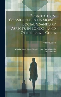 Prostitution, Considered in Its Moral, Social & Sanitary Aspects, in London and Other Large Cities - Acton, William