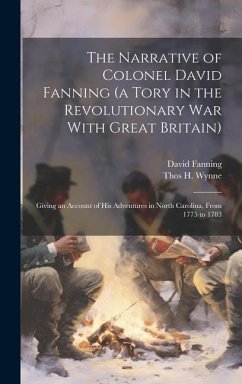 The Narrative of Colonel David Fanning (a Tory in the Revolutionary war With Great Britain) - Fanning, David; Wynne, Thos H