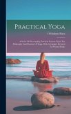 Practical Yoga: A Series Of Thoroughly Practical Lessons Upon The Philosophy And Practice Of Yoga, With A Chapter Devoted To Persian M