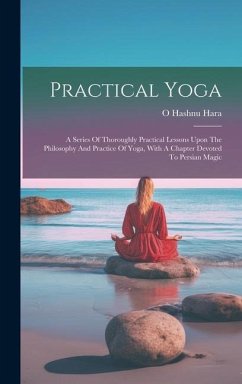 Practical Yoga: A Series Of Thoroughly Practical Lessons Upon The Philosophy And Practice Of Yoga, With A Chapter Devoted To Persian M - Hara, O. Hashnu