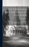 The Venerable Mother Frances Schervier: Foundress of the Congregation of the Sisters of the Poor of St. Francis. a Sketch of Her Life and Character