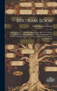 Bertram Book; a Picture Book ... and Short Biographical Sketches of About 1300 Members of the Bertram Family Originating in the Vicinity of Sunnybrook, Ky., Comp. and Ed. by M.B. Dalton and L.M. York. - Dalton, Myrtle Bertram