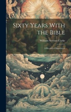 Sixty Years With the Bible: A Record of Experience - Clarke, William Newton