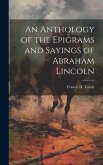 An Anthology of the Epigrams and Sayings of Abraham Lincoln