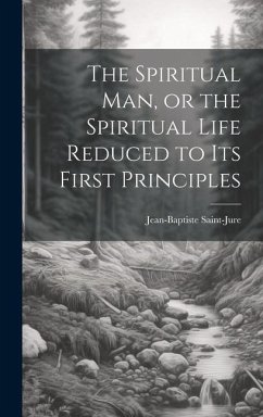 The Spiritual Man, or the Spiritual Life Reduced to its First Principles - Saint-Jure, Jean-Baptiste