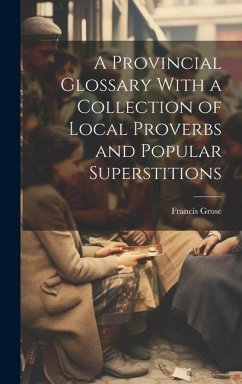 A Provincial Glossary With a Collection of Local Proverbs and Popular Superstitions - Grose, Francis