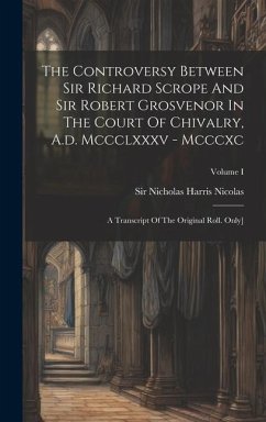 The Controversy Between Sir Richard Scrope And Sir Robert Grosvenor In The Court Of Chivalry, A.d. Mccclxxxv - Mcccxc