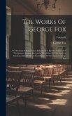 The Works Of George Fox: A Collection Of Many Select And Christian Epistles, Letters And Testimonies, Written On Sundry Occasions, By That Anci