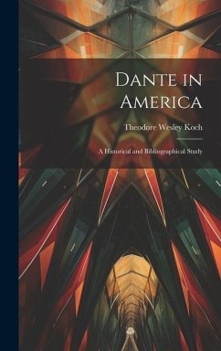 Dante in America: A Historical and Bibliographical Study - Koch, Theodore Wesley