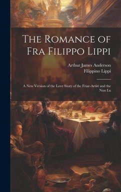The Romance of Fra Filippo Lippi: A new Version of the Love Story of the Friar-artist and the nun Lu - Anderson, Arthur James; Lippi, Filippino