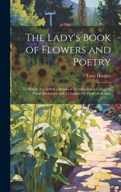 The Lady's Book of Flowers and Poetry: To Which Are Added a Botanical Introduction, a Complete Floral Dictionary and a Chapter On Plants in Rooms - Hooper, Lucy