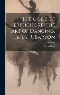 The Code of Terpsichore. the Art of Dancing, Tr. by R. Barton - Blasis, Carlo