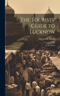 The Tourists' Guide to Lucknow: In Five Parts - Hilton, Edward H.