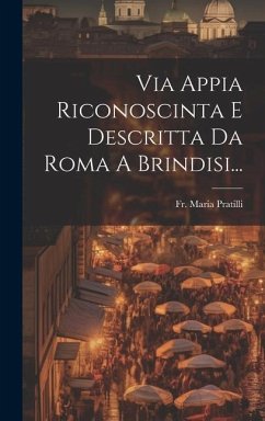 Via Appia Riconoscinta E Descritta Da Roma A Brindisi... - Pratilli, Maria