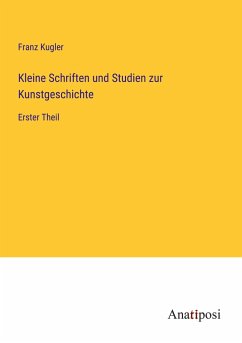 Kleine Schriften und Studien zur Kunstgeschichte - Kugler, Franz