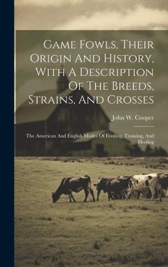 Game Fowls, Their Origin And History, With A Description Of The Breeds, Strains, And Crosses - Cooper, John W