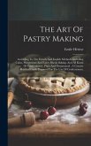 The Art Of Pastry Making: According To The French And English Methods, Including Cakes, Sweetmeats And Fancy Biscuit Baking, And All Kinds Of Co