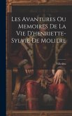 Les Avantures Ou Memoires De La Vie D'henriette-Sylvie De Moliere
