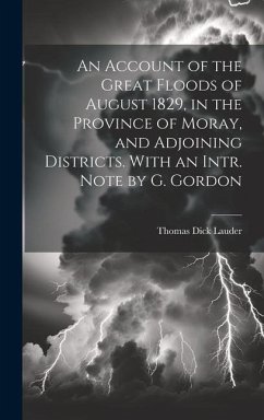 An Account of the Great Floods of August 1829, in the Province of Moray, and Adjoining Districts. With an Intr. Note by G. Gordon - Lauder, Thomas Dick