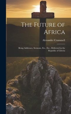 The Future of Africa: Being Addresses, Sermons, Etc., Etc., Delivered in the Republic of Liberia - Crummell, Alexander