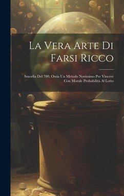 La Vera Arte Di Farsi Ricco: Smorfia Del 700, Ossia Un Metodo Novissimo Per Vincere Con Morale Probabilità Al Lotto - Anonymous