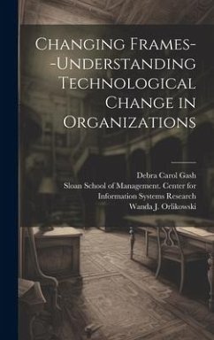 Changing Frames--understanding Technological Change in Organizations - Orlikowski, Wanda J.; Gash, Debra Carol