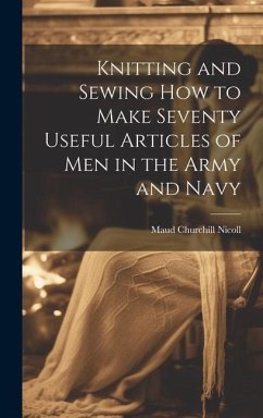 Knitting and Sewing how to Make Seventy Useful Articles of Men in the Army and Navy - Nicoll, Maud Churchill