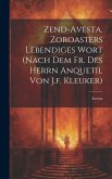 Zend-avesta, Zoroasters Lebendiges Wort (nach Dem Fr. Des Herrn Anquetil Von J.f. Kleuker)