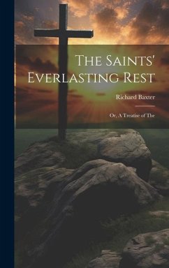 The Saints' Everlasting Rest; or, A Treatise of The - Baxter, Richard