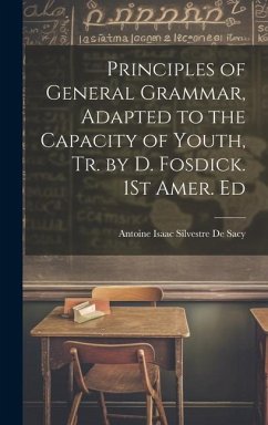 Principles of General Grammar, Adapted to the Capacity of Youth, Tr. by D. Fosdick. 1St Amer. Ed - De Sacy, Antoine Isaac Silvestre
