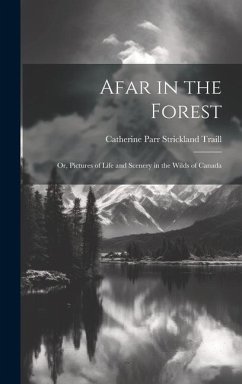 Afar in the Forest; Or, Pictures of Life and Scenery in the Wilds of Canada - Traill, Catherine Parr Strickland