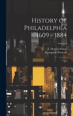 History of Philadelphia 1609 - 1884 - Scharf, J Thomas; Westcott, Thompson