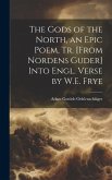 The Gods of the North, an Epic Poem, Tr. [From Nordens Guder] Into Engl. Verse by W.E. Frye