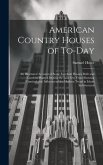 American Country Houses of To-Day: An Illustrated Account of Some Excellent Houses Built and Gardens Planted During the Last Few Years Showing Unmista