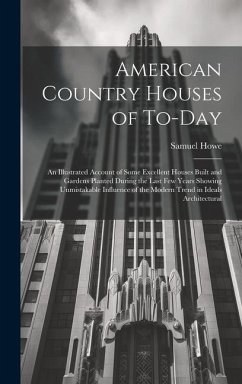 American Country Houses of To-Day: An Illustrated Account of Some Excellent Houses Built and Gardens Planted During the Last Few Years Showing Unmista - Howe, Samuel