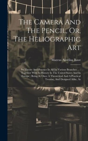 The Camera And The Pencil, Or, The Heliographic Art The Camera And The Pencil, Or, The Heliographic Art
