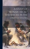 A Study of &quote;Monarchical&quote; Tendencies in the United States: From 1776 to 1801