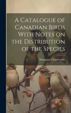 A Catalogue of Canadian Birds With Notes on the Distribution of the Species - Chamberlain, Montague