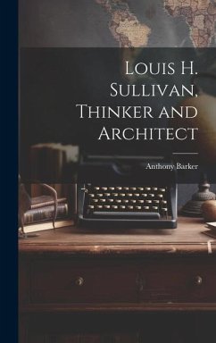 Louis H. Sullivan, Thinker and Architect - Barker, Anthony