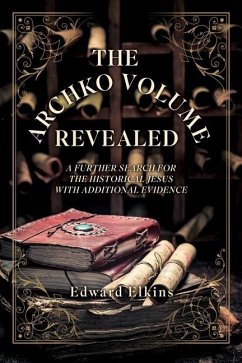 The Archko Volume - Revealed: A Further Search for the Historical Jesus with Additional Evidence - Elkins, Edward