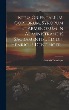 Ritus Orientalium, Coptorum, Syrorum Et Armenorum In Administrandis Sacramentis... Edidit Henricus Denzinger... - Denzinger, Heinrich