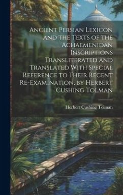 Ancient Persian Lexicon and the Texts of the Achaemenidan Inscriptions Transliterated and Translated With Special Reference to Their Recent Re-Examina - Tolman, Herbert Cushing