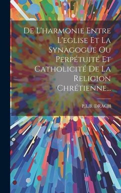 De L'harmonie Entre L'eglise Et La Synagogue Ou Perpétuité Et Catholicité De La Religion Chrétienne... - Drach, P L B