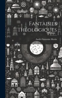 Fantaisies Théologiques - Morin, André-Saturnin