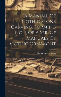 A Manual Of Gothic Stone Carving. Forming No. I. Of A Ser. Of Manuals Of Gothic Ornament - Carving, Gothic Stone