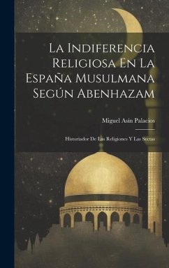 La Indiferencia Religiosa En La España Musulmana Según Abenhazam: Historiador De Las Religiones Y Las Sectas - Palacios, Miguel Asín