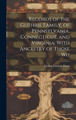 Records of the Guthrie Family, of Pennsylvania, Connecticut, and Virginia, With Ancestry of Those Wh - Dunn, Eveline Guthrie